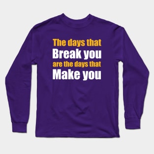 The days that Break you are the days that Make you Long Sleeve T-Shirt